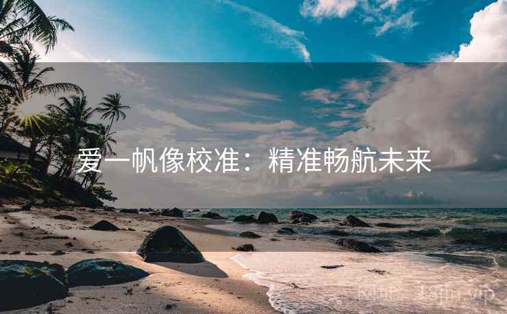 爱一帆像校准：精准畅航未来