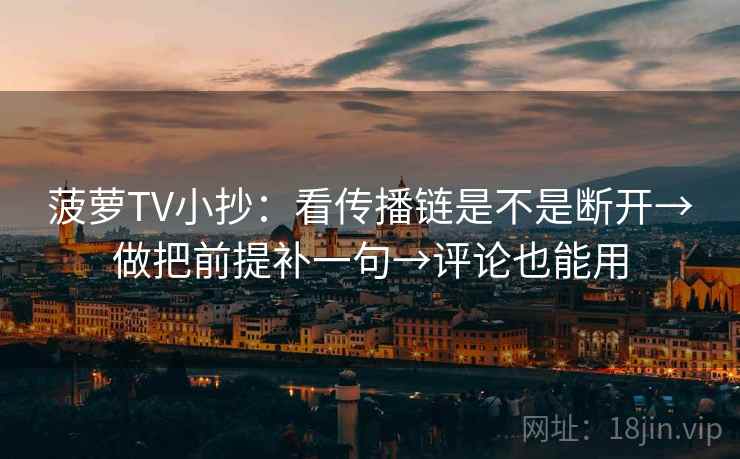 菠萝TV小抄:看传播链是不是断开→做把前提补一句→评论也能用