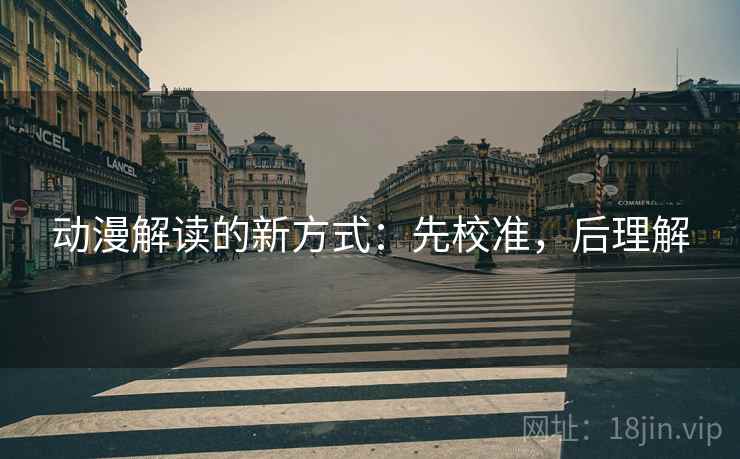 动漫解读的新方式:先校准,后理解