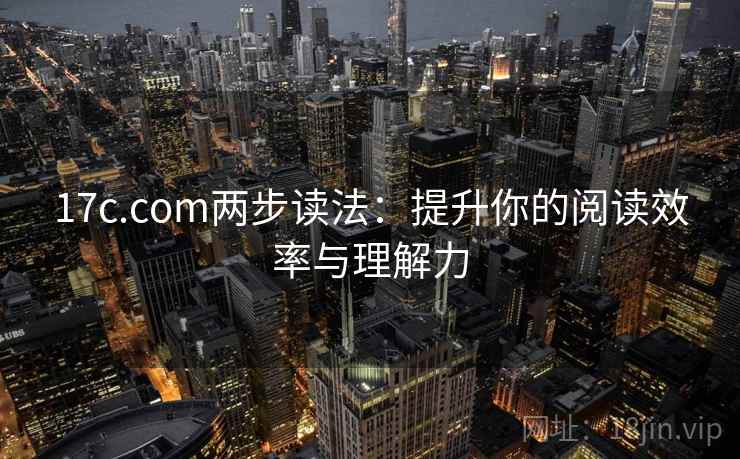 17c.com两步读法：提升你的阅读效率与理解力