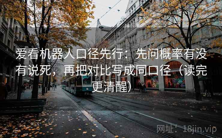 爱看机器人口径先行：先问概率有没有说死，再把对比写成同口径（读完更清醒）