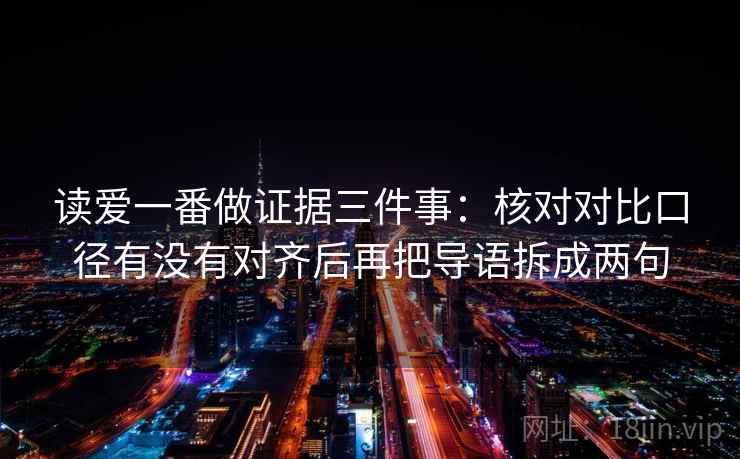 读爱一番做证据三件事：核对对比口径有没有对齐后再把导语拆成两句