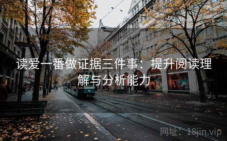 读爱一番做证据三件事：提升阅读理解与分析能力