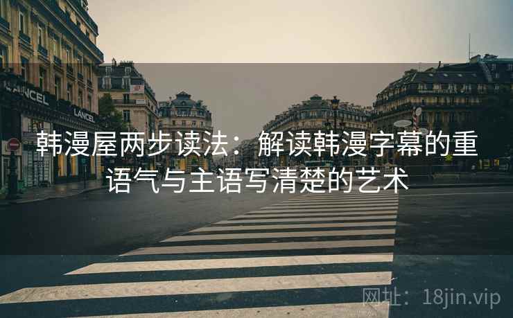 韩漫屋两步读法:解读韩漫字幕的重语气与主语写清楚的艺术