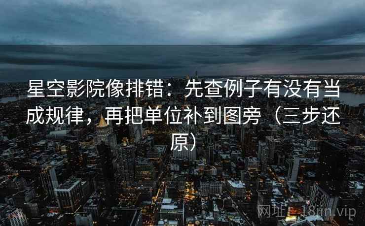 星空影院像排错:先查例子有没有当成规律,再把单位补到图旁(三步还原)
