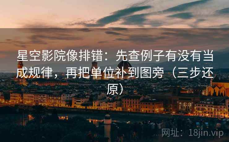 星空影院像排错:先查例子有没有当成规律,再把单位补到图旁(三步还原)