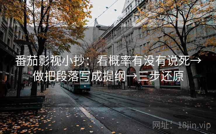 番茄影视小抄:看概率有没有说死→做把段落写成提纲→三步还原