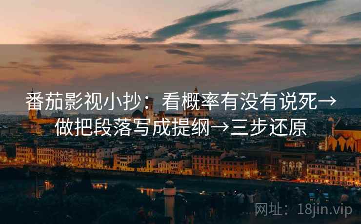 番茄影视小抄:看概率有没有说死→做把段落写成提纲→三步还原