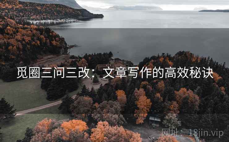 觅圈三问三改:文章写作的高效秘诀