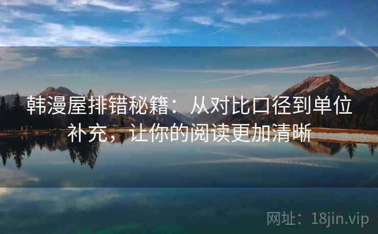 韩漫屋排错秘籍:从对比口径到单位补充,让你的阅读更加清晰