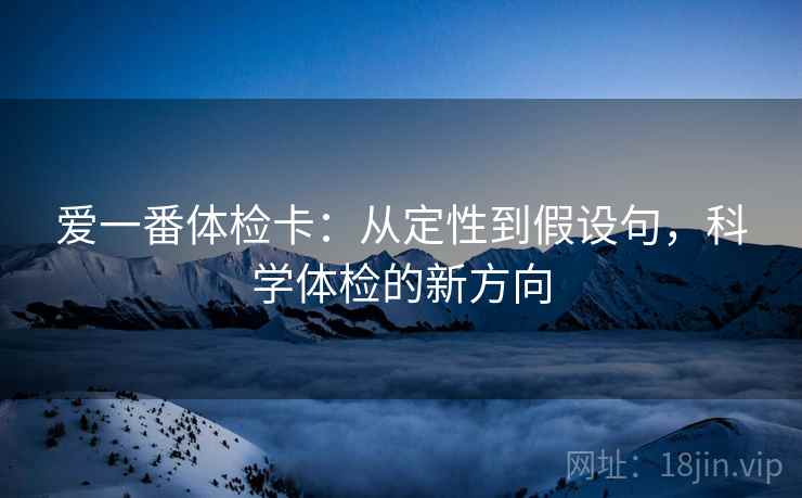 爱一番体检卡:从定性到假设句,科学体检的新方向