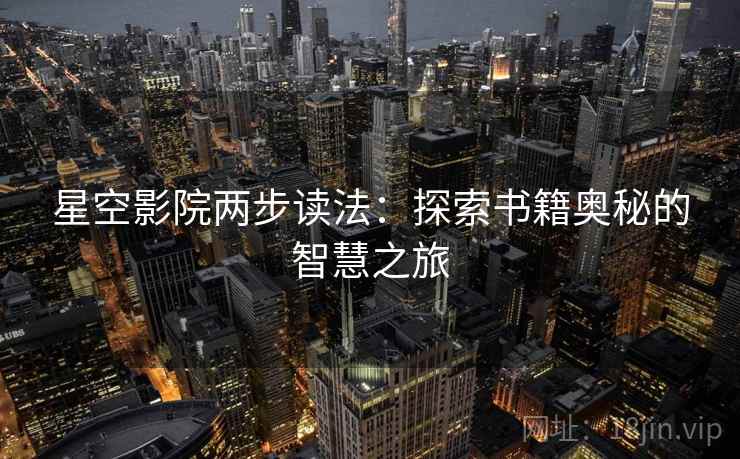 星空影院两步读法:探索书籍奥秘的智慧之旅