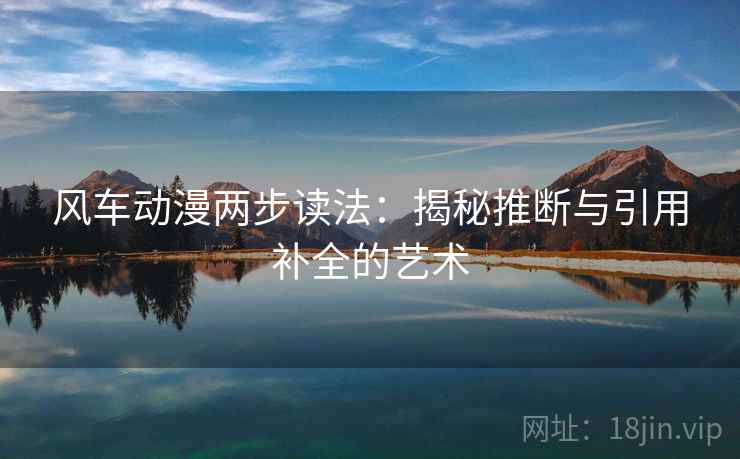 风车动漫两步读法:揭秘推断与引用补全的艺术