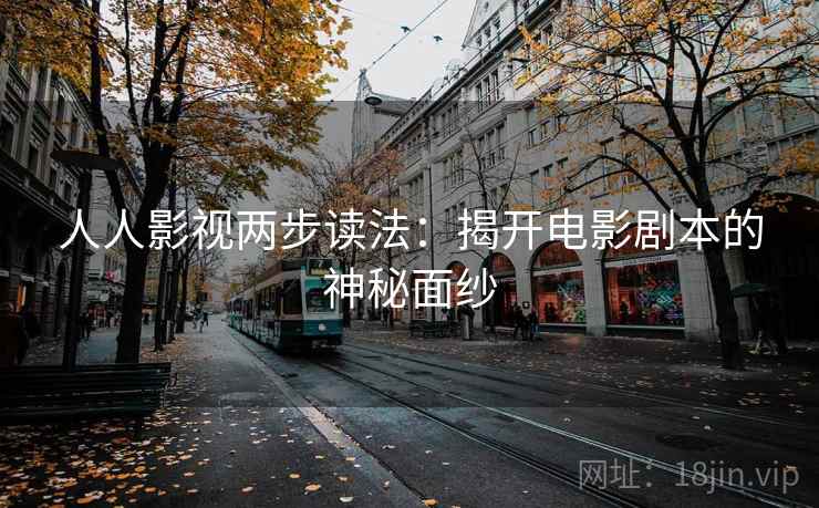 人人影视两步读法:揭开电影剧本的神秘面纱