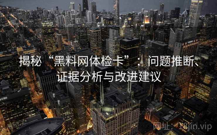 揭秘“黑料网体检卡”:问题推断、证据分析与改进建议