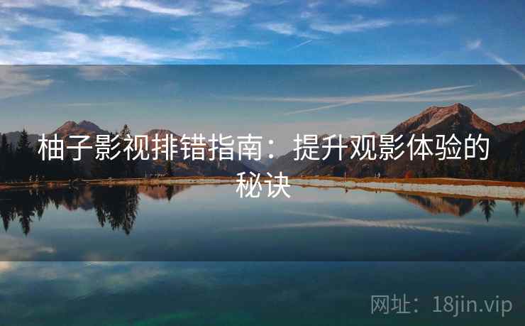 柚子影视排错指南：提升观影体验的秘诀