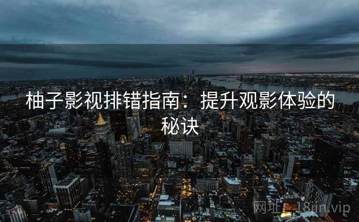 柚子影视排错指南:提升观影体验的秘诀