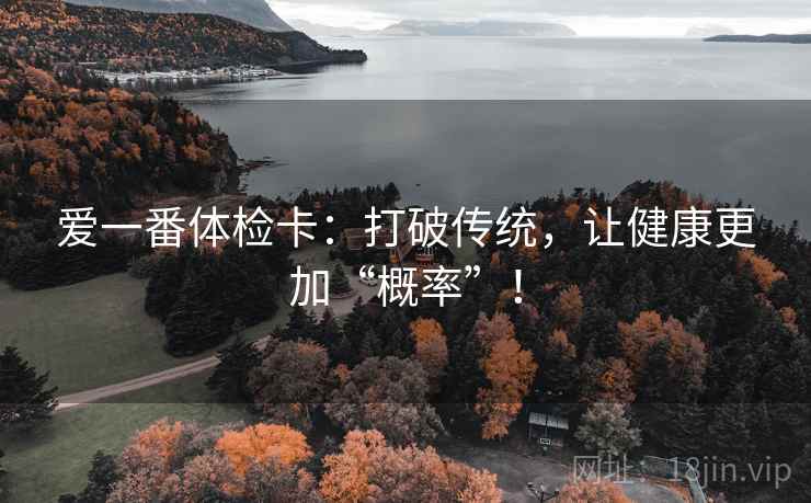爱一番体检卡:打破传统,让健康更加“概率”!
