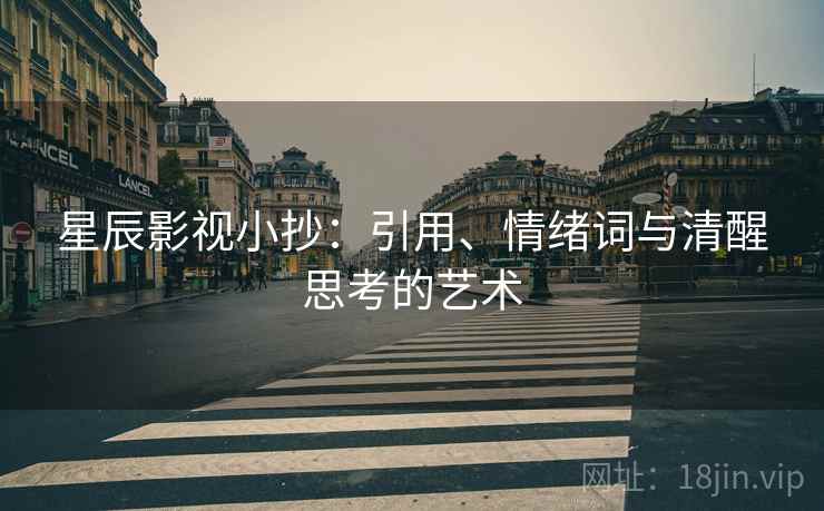 星辰影视小抄:引用、情绪词与清醒思考的艺术