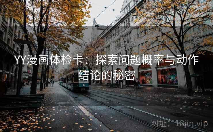 YY漫画体检卡:探索问题概率与动作结论的秘密
