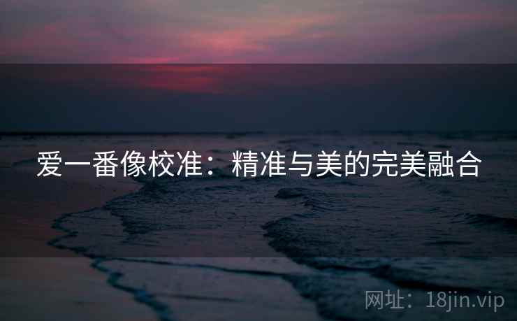 爱一番像校准:精准与美的完美融合