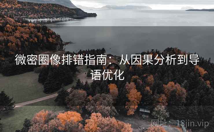 微密圈像排错指南:从因果分析到导语优化