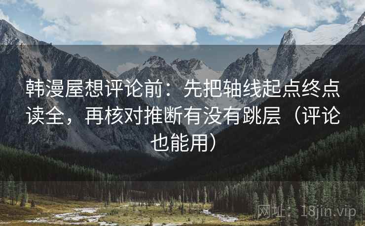 韩漫屋想评论前:先把轴线起点终点读全,再核对推断有没有跳层(评论也能用)