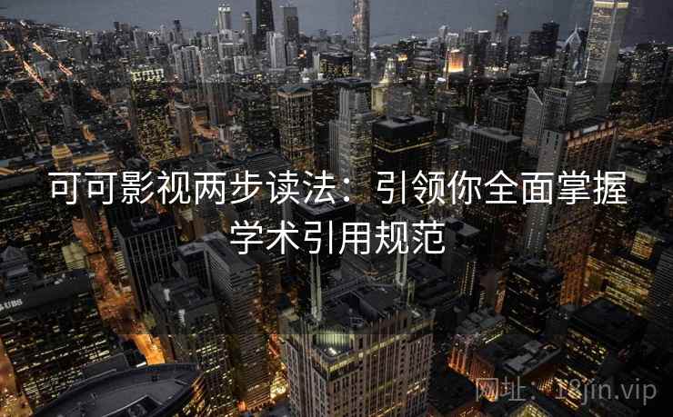 可可影视两步读法:引领你全面掌握学术引用规范
