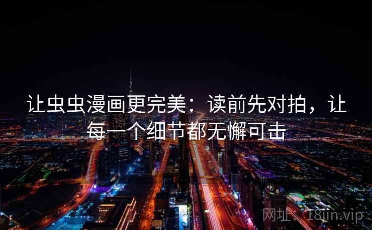 让虫虫漫画更完美:读前先对拍,让每一个细节都无懈可击