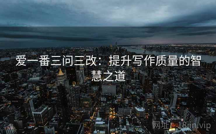爱一番三问三改:提升写作质量的智慧之道