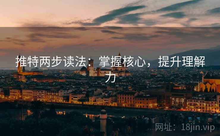 推特两步读法:掌握核心,提升理解力