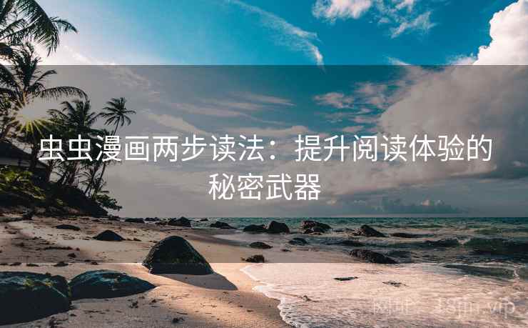 虫虫漫画两步读法:提升阅读体验的秘密武器